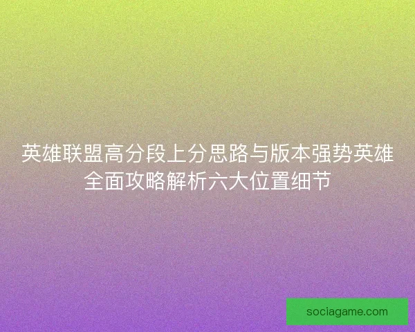 英雄联盟高分段上分思路与版本强势英雄全面攻略解析六大位置细节 英雄联盟高分段上分思路与版本强势英雄全面攻略解析六大位置细节