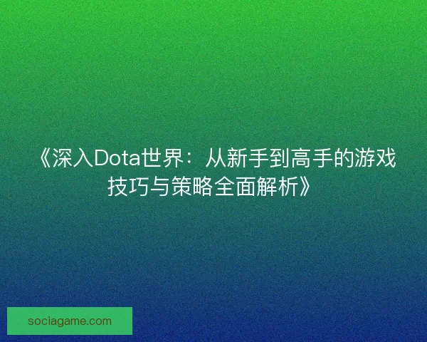 《深入Dota世界：从新手到高手的游戏技巧与策略全面解析》