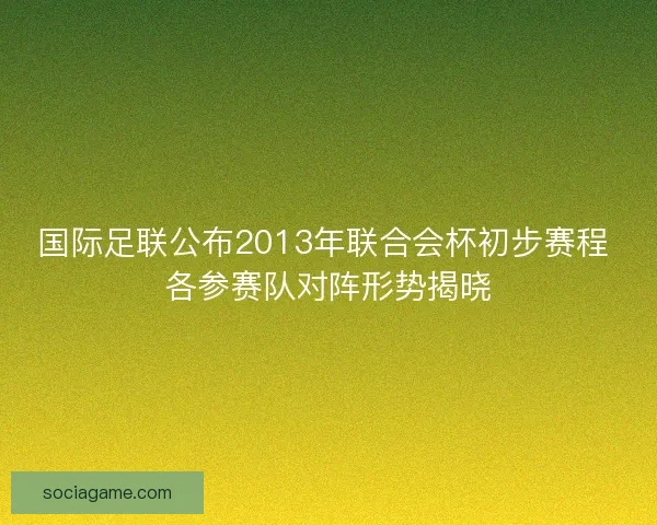 国际足联公布2013年联合会杯初步赛程 各参赛队对阵形势揭晓