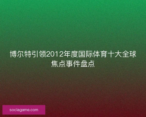 博尔特引领2012年度国际体育十大全球焦点事件盘点